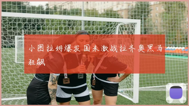 小图拉姆爆发国米激战拉齐奥黑马狂飙