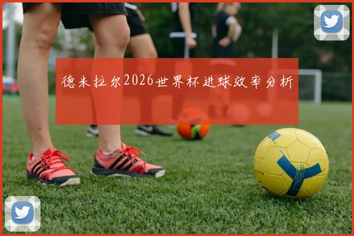 德米拉尔2026世界杯进球效率分析