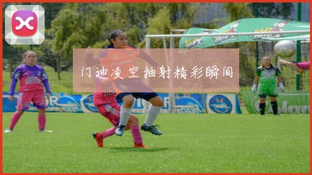 门迪凌空抽射精彩瞬间