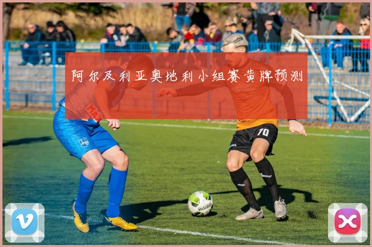 阿尔及利亚奥地利小组赛黄牌预测