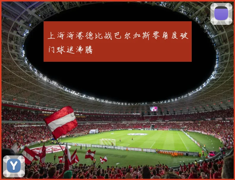 上海海港德比战巴尔加斯零角度破门球迷沸腾