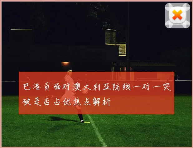 巴洛贡面对澳大利亚防线一对一突破是否占优焦点解析