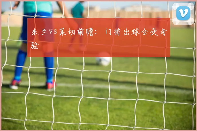 米兰vs莱切前瞻：门将出球会受考验