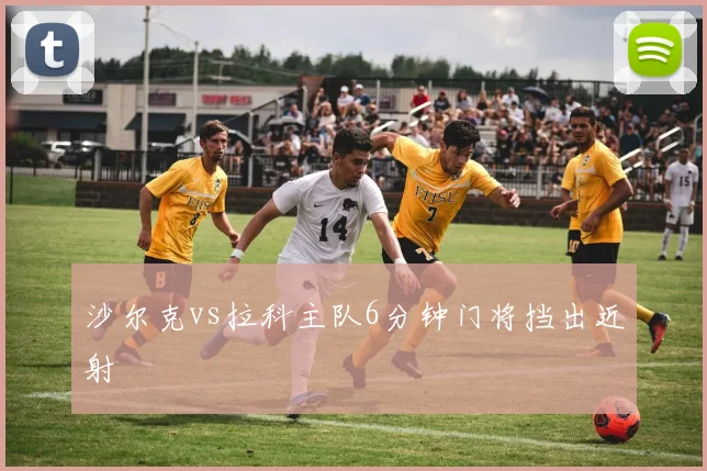 沙尔克vs拉科主队6分钟门将挡出近射