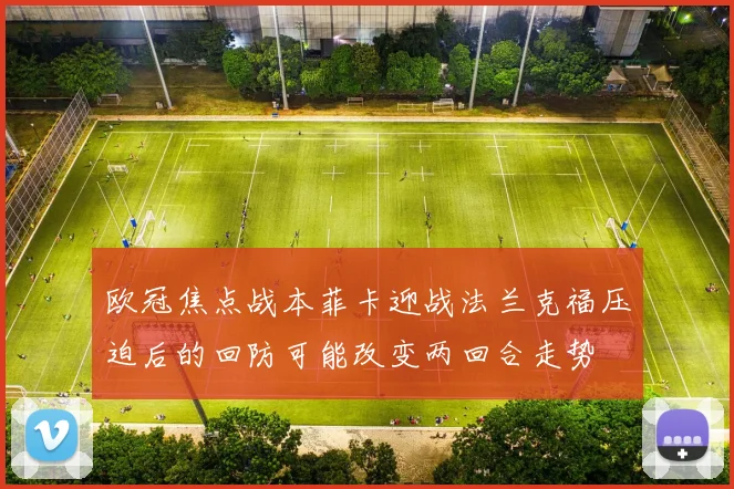欧冠焦点战本菲卡迎战法兰克福压迫后的回防可能改变两回合走势