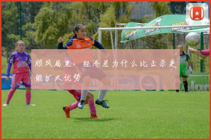 顺风局里，经济差为什么比击杀更能扩大优势