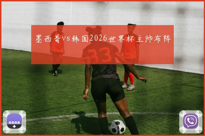 墨西哥vs韩国2026世界杯主帅布阵