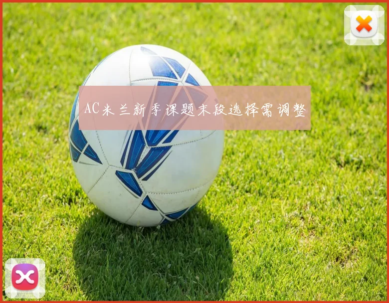 AC米兰新季课题末段选择需调整