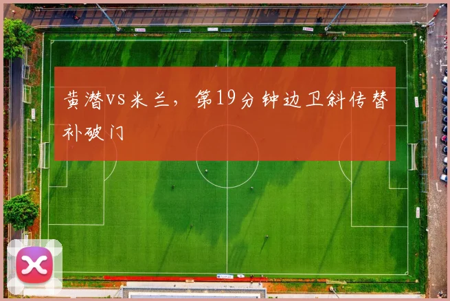 黄潜vs米兰,第19分钟边卫斜传替补破门