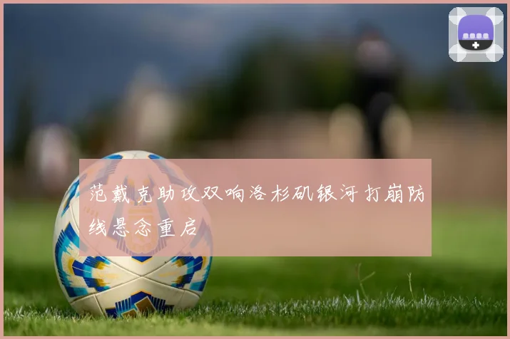 范戴克助攻双响洛杉矶银河打崩防线悬念重启